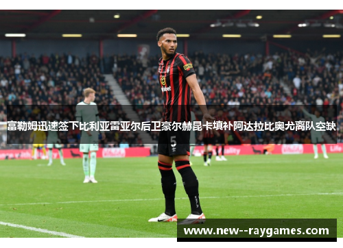 富勒姆迅速签下比利亚雷亚尔后卫豪尔赫昆卡填补阿达拉比奥尤离队空缺