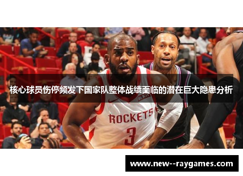 核心球员伤停频发下国家队整体战绩面临的潜在巨大隐患分析