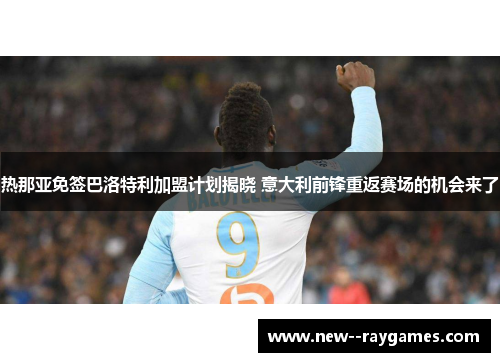 热那亚免签巴洛特利加盟计划揭晓 意大利前锋重返赛场的机会来了