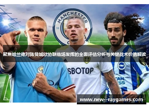 聚焦哈兰德对阵曼城欧协联临场发挥的全面评估分析与关键战术价值解读 聚焦哈兰德对阵曼城欧协联临场发挥的全面评估分析与关键战术价值解读
