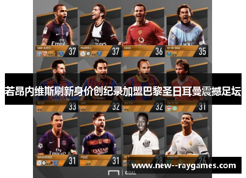 若昂内维斯刷新身价创纪录加盟巴黎圣日耳曼震撼足坛 若昂内维斯刷新身价创纪录加盟巴黎圣日耳曼震撼足坛