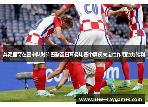 莫德里奇在国家队对阵巴黎圣日耳曼比赛中展现决定性作用助力胜利 莫德里奇在国家队对阵巴黎圣日耳曼比赛中展现决定性作用助力胜利