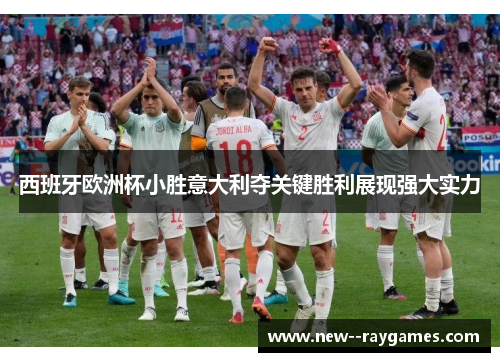 西班牙欧洲杯小胜意大利夺关键胜利展现强大实力 西班牙欧洲杯小胜意大利夺关键胜利展现强大实力