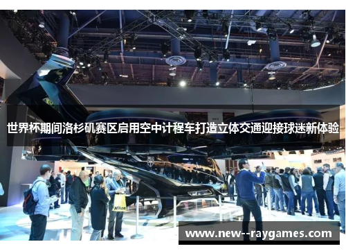 世界杯期间洛杉矶赛区启用空中计程车打造立体交通迎接球迷新体验