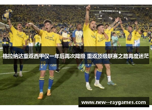 格拉纳达重返西甲仅一年后再次降级 重返顶级联赛之路再度迷茫