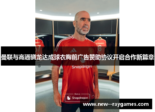 曼联与高通骁龙达成球衣胸前广告赞助协议开启合作新篇章