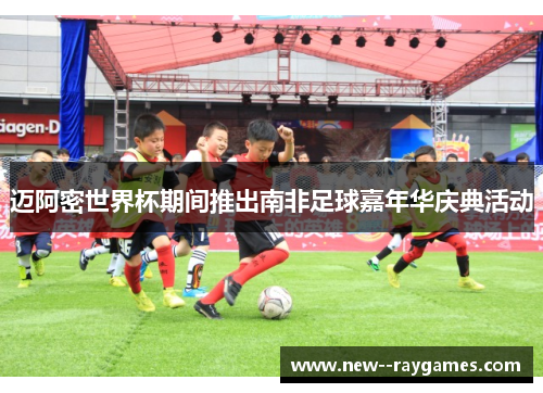 迈阿密世界杯期间推出南非足球嘉年华庆典活动