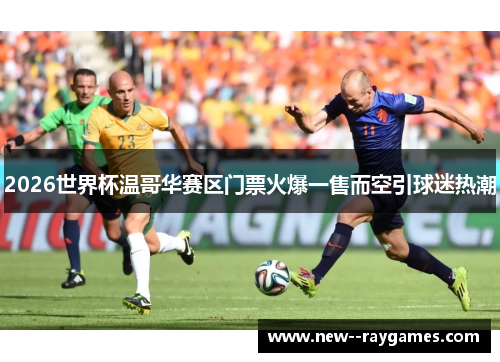 2026世界杯温哥华赛区门票火爆一售而空引球迷热潮