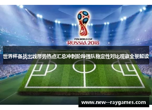 世界杯备战出线形势热点汇总冲刺阶段强队稳定性对比观察全景解读