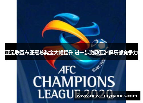 亚足联宣布亚冠总奖金大幅提升 进一步激励亚洲俱乐部竞争力 亚足联宣布亚冠总奖金大幅提升 进一步激励亚洲俱乐部竞争力