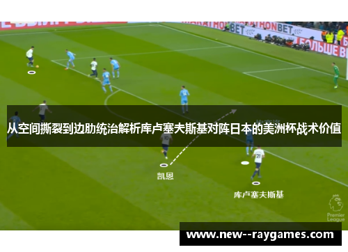 从空间撕裂到边肋统治解析库卢塞夫斯基对阵日本的美洲杯战术价值 从空间撕裂到边肋统治解析库卢塞夫斯基对阵日本的美洲杯战术价值