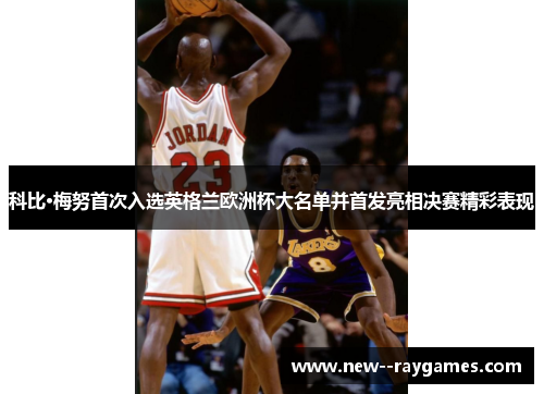 科比·梅努首次入选英格兰欧洲杯大名单并首发亮相决赛精彩表现