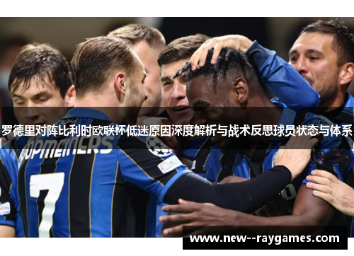 罗德里对阵比利时欧联杯低迷原因深度解析与战术反思球员状态与体系 罗德里对阵比利时欧联杯低迷原因深度解析与战术反思球员状态与体系