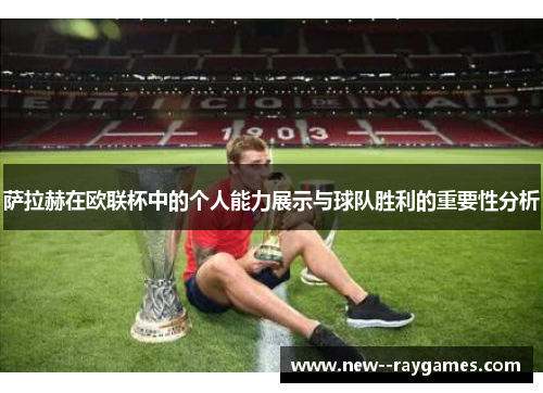 萨拉赫在欧联杯中的个人能力展示与球队胜利的重要性分析 萨拉赫在欧联杯中的个人能力展示与球队胜利的重要性分析
